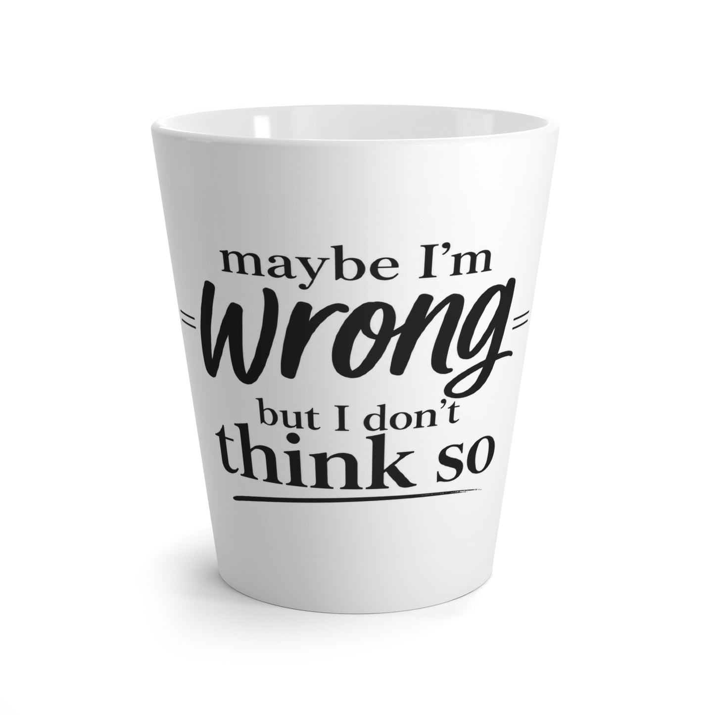 12oz Latte Mug — "Maybe I'm Wrong But I Don't Think So" Funny Coffee Quote Mug