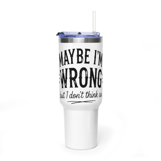 40oz Insulated Tumbler - "Maybe I'm Wrong (But I Don't Think So)" Travel Mug